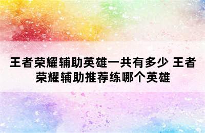 王者荣耀辅助英雄一共有多少 王者荣耀辅助推荐练哪个英雄